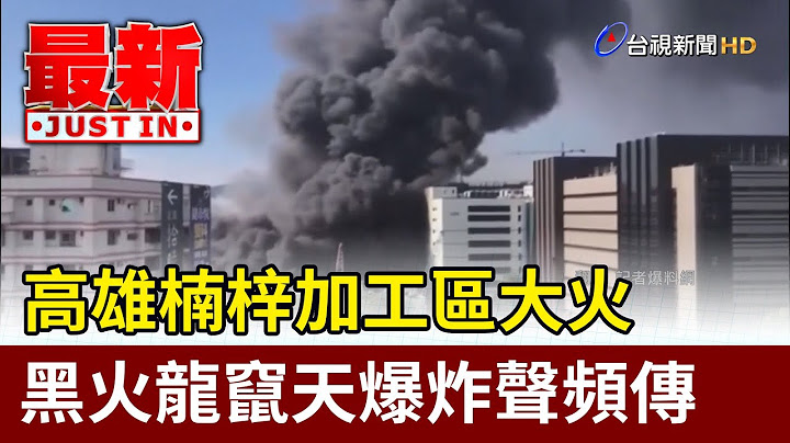 高雄楠梓加工区大火  黑火龙窜天爆炸声频传【最新快讯】 - 天天要闻