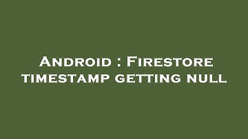 Android : Firestore timestamp getting null