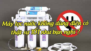HẾT SỨC THẬN TRỌNG KHI MUA MÁY LỌC NƯỚC KHÔNG DÙNG ĐIỆN !