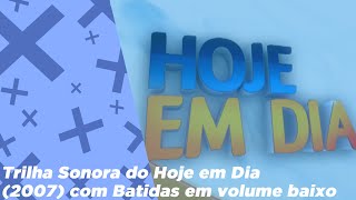 Trilha Sonora do Hoje em Dia (2007-2020) porém as batidas estão no volume baixo