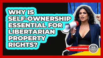 Why Is Self-ownership Essential For Libertarian Property Rights? - Learn About Libertarianism