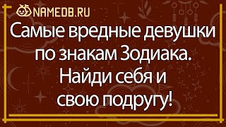 Самые вредные девушки по знакам Зодиака. Найди себя и свою подругу!