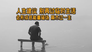 人生建议,别再过临时生活,会形成低能量磁场,麻木过一生#人生智慧 #人生感悟 #生活哲学
