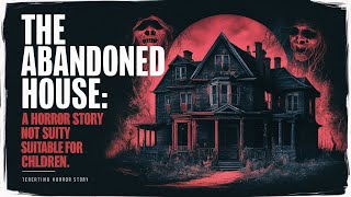 The Abandoned House: A horror story that is not recommended for viewing at night