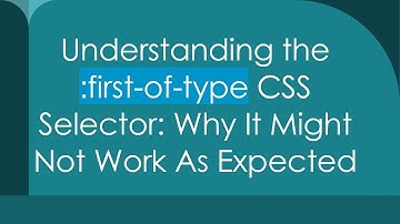 Understanding the :first-of-type CSS Selector: Why It Might Not Work As Expected
