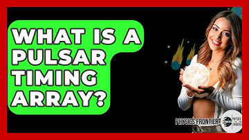 What Is A Pulsar Timing Array? - Physics Frontier