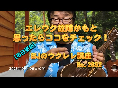 エレウク故障かもと思ったらココをチェック！ ／ 【毎日更新】 BJのウクレレ講座 No.2852【2025年09月06日公開】