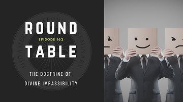 Round Table Ep. 162: The Doctrine of Divine Impassibility