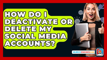 How Do I Deactivate Or Delete My Social Media Accounts? - SearchEnginesHub.com
