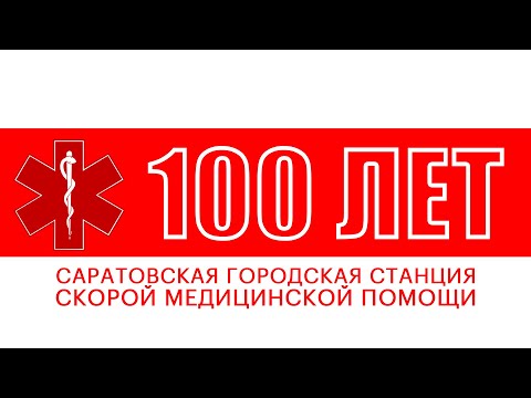 100 ЛЕТ САРАТОВСКОЙ ГОРОДСКОЙ СТАНЦИИ СКОРОЙ МЕДИЦИНСКОЙ ПОМОЩИ