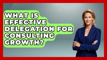 What Is Effective Delegation For Consulting Growth? - Consulting Career Hub