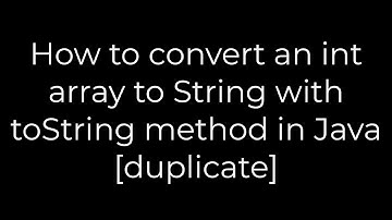 Java :How to convert an int array to String with toString method in Java [duplicate](5solution)