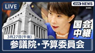 【国会中継ライブ】参議院・予算委員会（午後）｜高市内閣閣僚ら出席 一般質疑【LIVE】(2026年3月27日) ANN/テレ朝