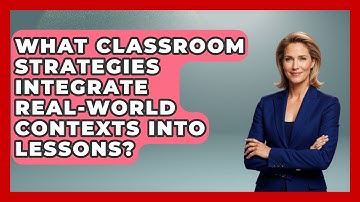 What Classroom Strategies Integrate Real-World Contexts Into Lessons? - Accessible Learning For All