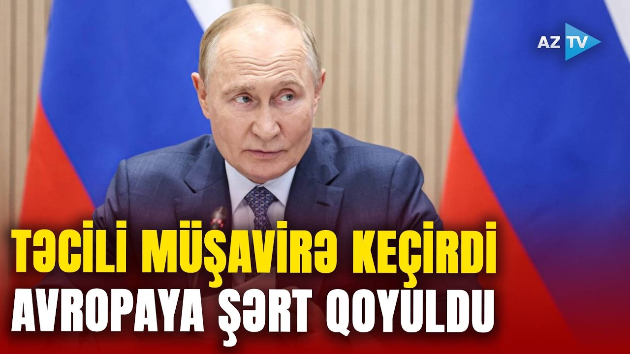 Putin ŞƏRTİNİ AÇIQLADI: TƏCİLİ müşavirə keçirildi - Rusiyanın enerji bazarında planları nələrdir?