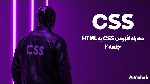 دوره آموزش CSS (جلسه ۲): سه راه افزودن CSS به HTML