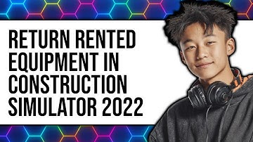 How to Return Rented Equipment in Construction Simulator 2022 (New 2025)