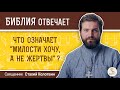 Что означает "милости хочу, а не жертвы" ? Библия отвечает.  Священник Стахий Колотвин