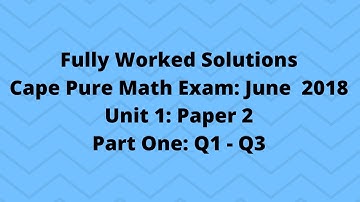 Cape Pure Mathematics Unit 1 2018 Exam:  Fully Worked Solutions (Part 1) Q1 to Q3:  Adobe Math Lab