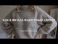 КАК Я ВЯЗАЛА ФАКТУРНЫЙ СВИТЕР. КРАТКОЕ ОПИСАНИЕ