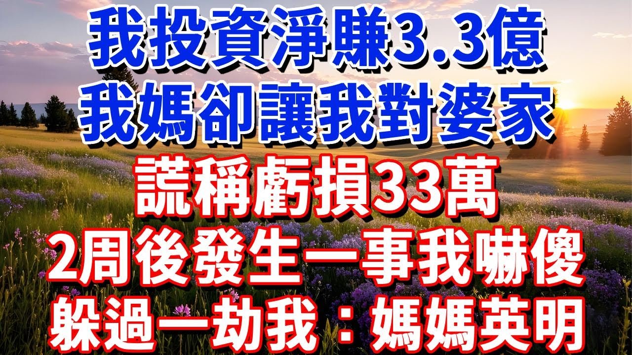 我投資淨賺3.3億，我媽卻讓我對婆家，謊稱虧損33萬，2周後發生一事我嚇傻，躲過一劫我：媽媽英明！#小魚故事會#為人處世#人生感悟#中老年生活#心靈感悟