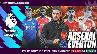 NGOẠI HẠNG ANH | Arsenal vs Everton (22h00 ngày 19/5) trực tiếp K+ Sports 2 | NHẬN ĐỊNH BÓNG ĐÁ