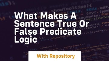 What makes a sentence true or false predicate logic