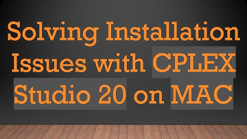 Solving Installation Issues with CPLEX Studio 20 on MAC