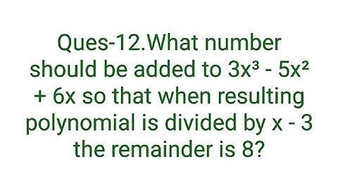 Ques-12.What number should be added to 3x³ - 5x² + 6x so that when resulting polynomial is divided b