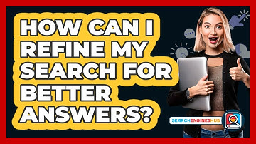 How Can I Refine My Search For Better Answers?