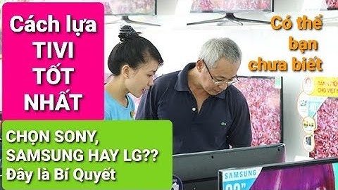 MUA TIVI - Cần chú ý các YẾU TỐ gì? Cách lựa chọn TIVI tốt nhất, không phải ai cũng biết?