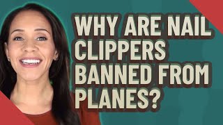 Detailed Why are nail clippers banned from planes? Profile