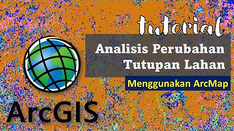 Tutorial Analisis Spasial Perubahan Tutupan Lahan (Land use land cover change) Menggunakan ArcMap