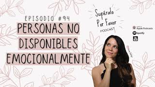 94 | Personas No Disponibles Emocionalmente  Supéralo Por Favor | Podcast en Español