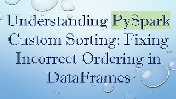 Understanding PySpark Custom Sorting: Fixing Incorrect Ordering in DataFrames