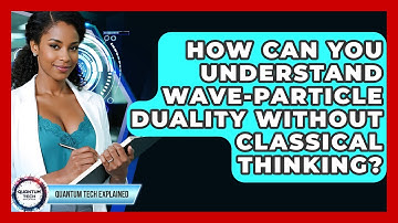How Can You Understand Wave-particle Duality Without Classical Thinking? - Quantum Tech Explained