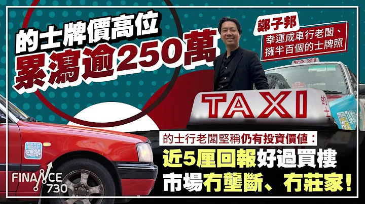 的士牌价高位累泻逾250万 车行老板坐拥半百牌照 坚称仍具投资价值：好过买楼︱#郑子邦 - 天天要闻