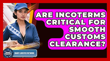 Are Incoterms Critical For Smooth Customs Clearance? - Smart Logistics Network