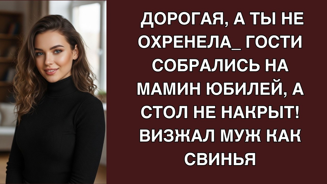 Дорогая, а ты не охренела  Гости собрались на мамин юбилей, а стол не накрыт! Визжал муж как с