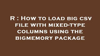 R : How to load big csv file with mixed-type columns using the bigmemory package