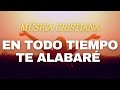 Música Cristiana / En Todo Tiempo Te Alabaré / Éxitos Cristianos