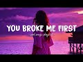 You broke me first  sad songs playlist for broken hearts  depressing songs that will make you cry