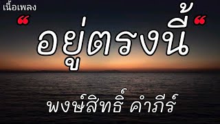 อยู่ตรงนี้ - พงษ์สิทธิ์ คำภีร์ (เนื้อเพลง)