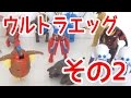 ウルトラエッグ その2 今回も5体紹介します! ウルトラ変形ー!!!