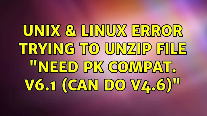 Unix & Linux: Error trying to unzip file: "need PK compat. v6.1 (can do v4.6)" (3 Solutions!!)