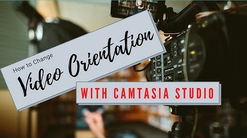 How to Change Orientation of the video in Camtasia Studio 2020 | 2019