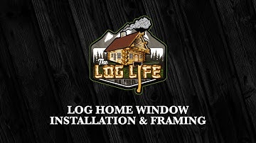 Log Home Window Installation | The Log Life