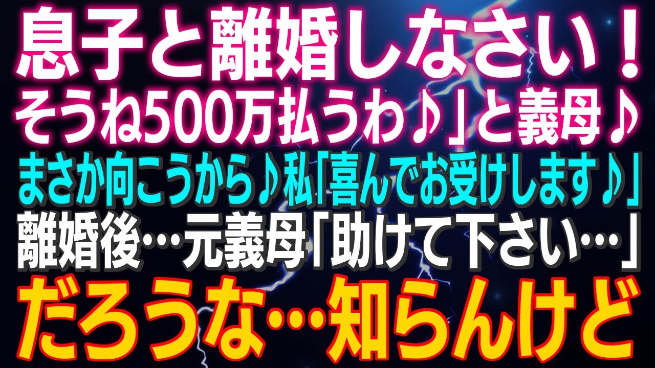 【スカッとする話】「息子と離婚しなさい！そうね500万払うわ♪」と義母♪まさか向こうから♪私「喜んでお受けします♪」離婚後…元義母「助けて下さい…」だろうな…