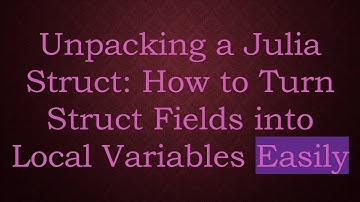 Unpacking a Julia Struct: How to Turn Struct Fields into Local Variables Easily