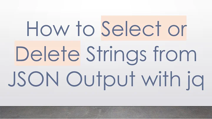 How to Select or Delete Strings from JSON Output with jq